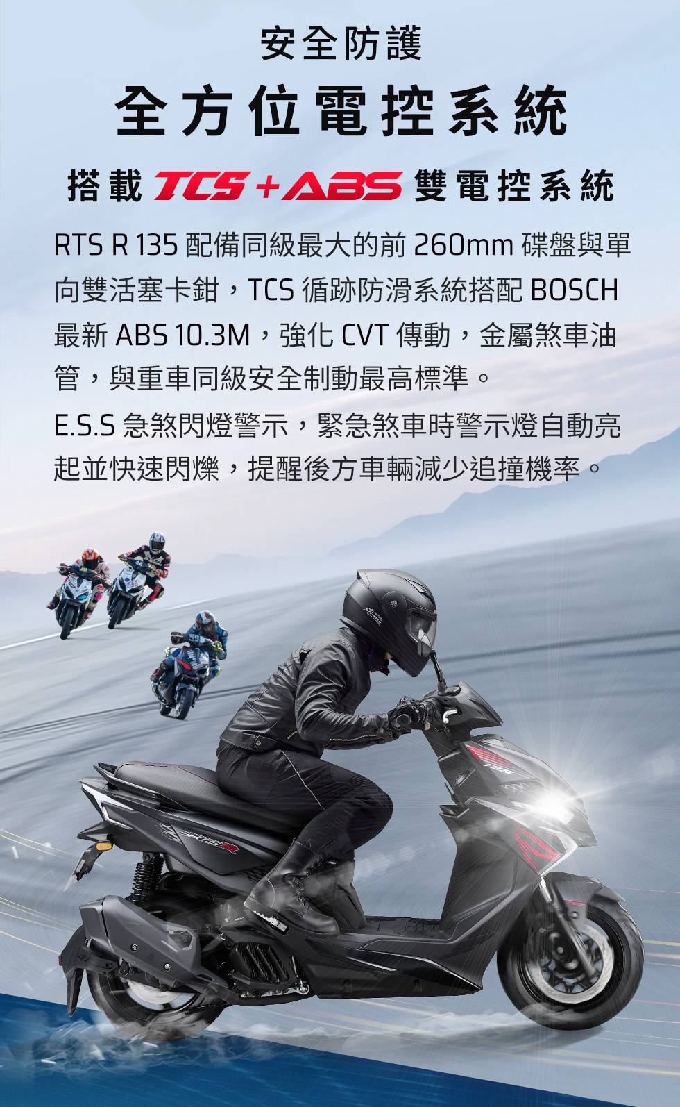 RTS R 135 安全防護全方位電控系統，搭載TCS與ABS雙電控系統，提升路面騎乘安全。