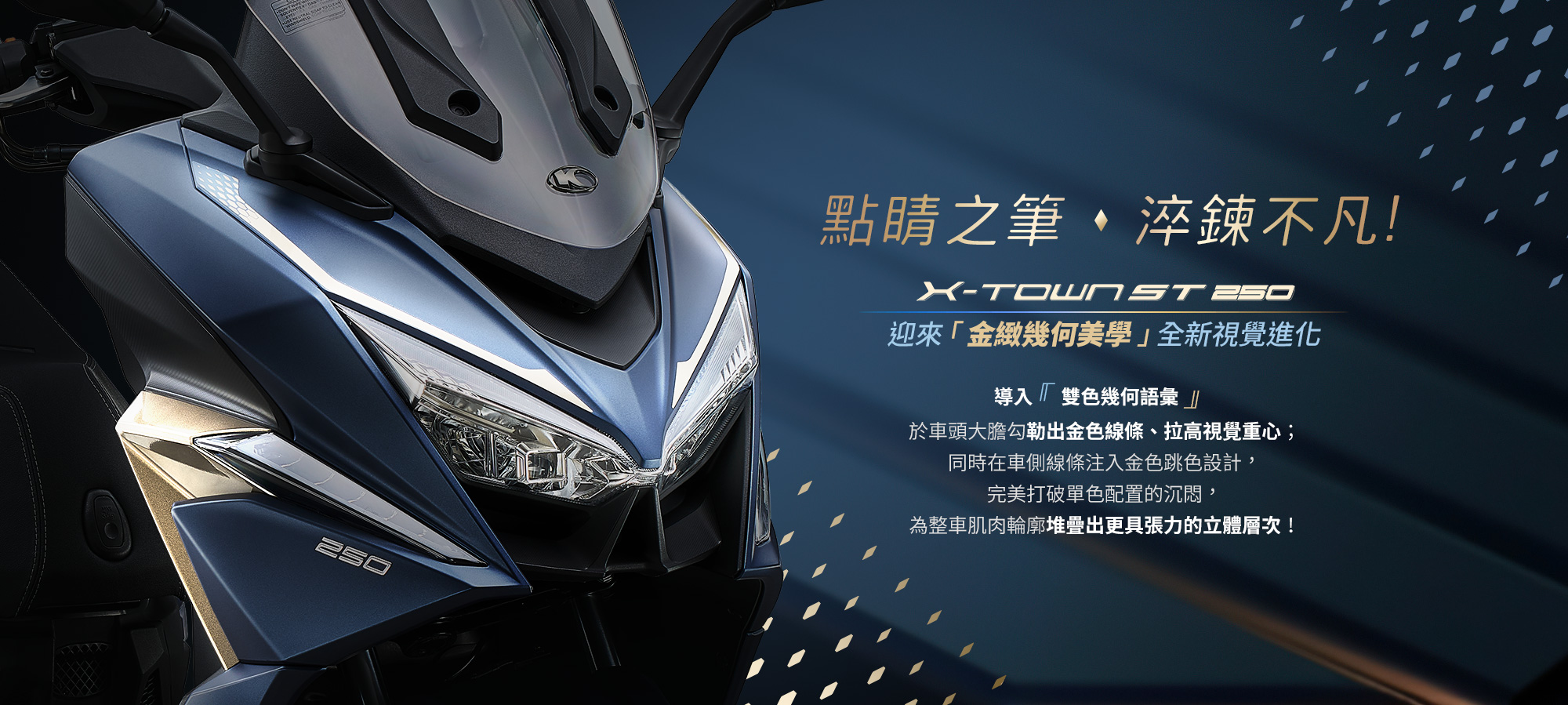 X-Town ST 250 點睛之筆淬鍊不凡,車頭大膽勾勒金色線條並注入金色跳色設計,展現沉穩與立體層次。